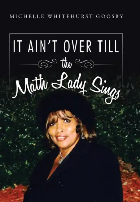 IT AIN'T OVER TILL the Math Lady Sings by Michelle Whitehurst Goosby