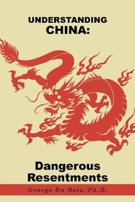 Understanding China: Dangerous Resentments by Ph. D. George Du Bois