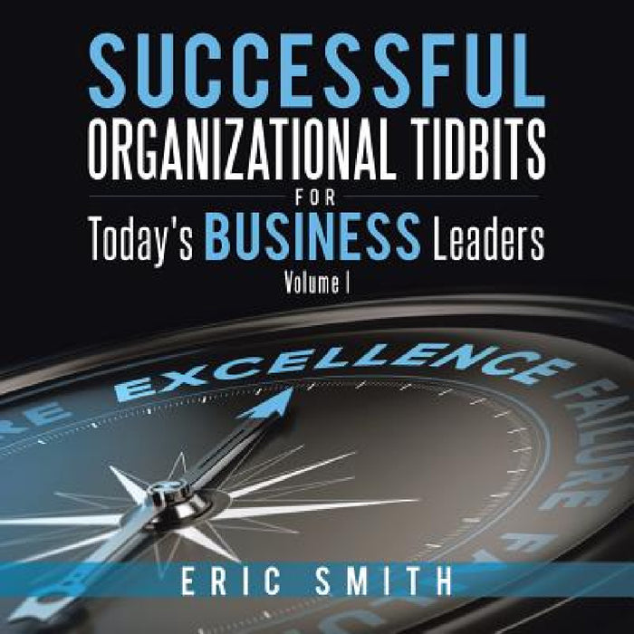 Successful Organizational Tidbits for Today's Business Leaders: Volume I by Eric Smith