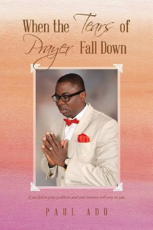 When the Tears of Prayer Fall Down by Paul Adu