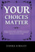 Your Choices Matter: Finding Freedom from Condemning Voices and Crummy Choices That Poison Your Potential - One Right Choice at a Time by Sierra Kinsley