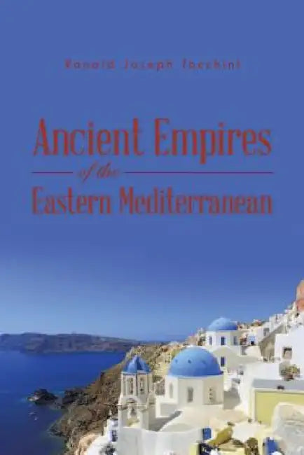 Ancient Empires of the Eastern Mediterranean by Ronald Joseph Tocchini