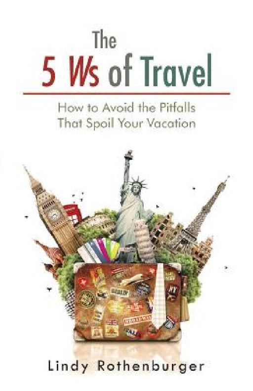 The 5 Ws of Travel: How to Avoid the Pitfalls That Spoil Your Vacation by Lindy Rothenburger