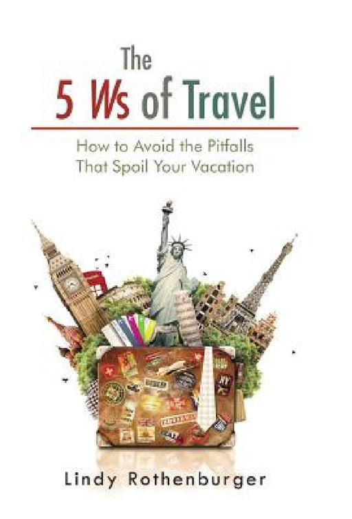 The 5 Ws of Travel: How to Avoid the Pitfalls That Spoil Your Vacation by Lindy Rothenburger