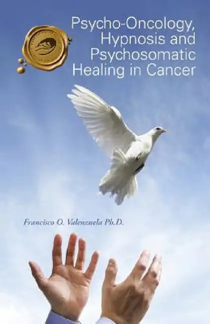 Psycho-Oncology, Hypnosis and Psychosomatic Healing in Cancer by Francisco O. Valenzuela