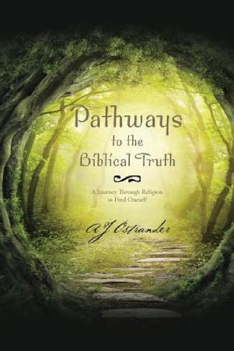 Pathways to the Biblical Truth: A Journey Through Religion to Find Oneself by Aj Ostrander