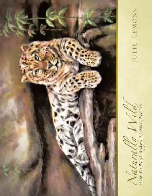 Naturally Wild: How to Paint Animals Using Pastels by Julie Lemons