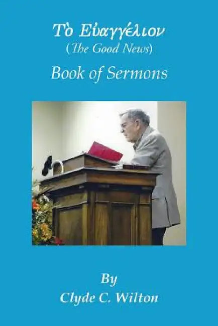 The Good News: Book of Sermons by Clyde C. Wilton