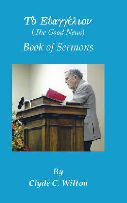 The Good News: Book of Sermons by Clyde C. Wilton