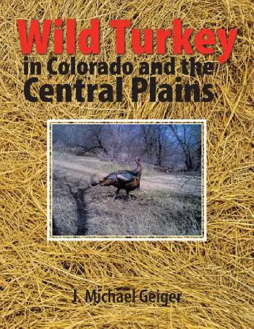Wild Turkey in Colorado and the Central Plains: Colorado and Surrounding States by J. Michael Geiger