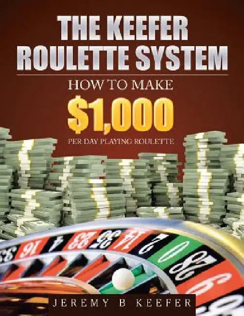 The Keefer Roulette System: How to Make $1,000 Per Day Playing Roulette by Jeremy B. Keefer