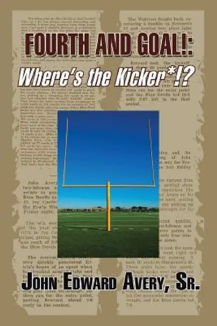 Fourth and Goal!: Where's the Kicker*!? by Sr. Avery John Edward