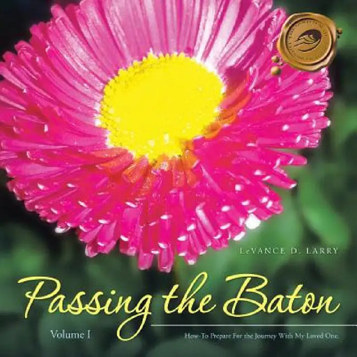 Passing the Baton: How-To Prepare For the Journey With My End of Life Loved One. by Levance D. Larry
