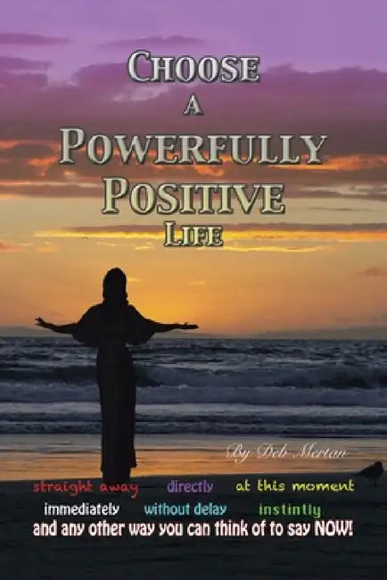 Choose a Powerfully Positive Life by Deb Mertan
