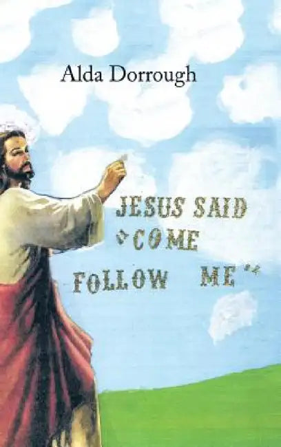 Jesus Said "Come Follow Me" by Alda Dorrough