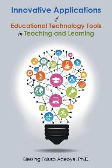 Innovative Applications of Educational Technology Tools in Teaching and Learning by Blessing Foluso Adeoye