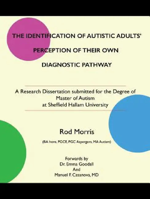 The Identification of Autistic Adults' Perception of Their Own Diagnostic Pathway: A Research Dissertation submitted for the Degree of Master of Autis by Rod Morris