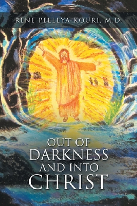 Out of Darkness and Into Christ by Rene Pelleya-Kouri