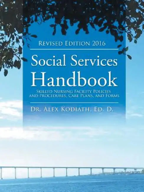 Social Services Handbook: Skilled Nursing Facility Policies and Procedures, Care Plans, and Forms by Ed D. Alex Kodiath