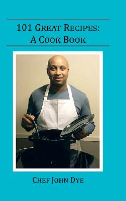101 Great Recipes: A Cook Book by Chef John Dye