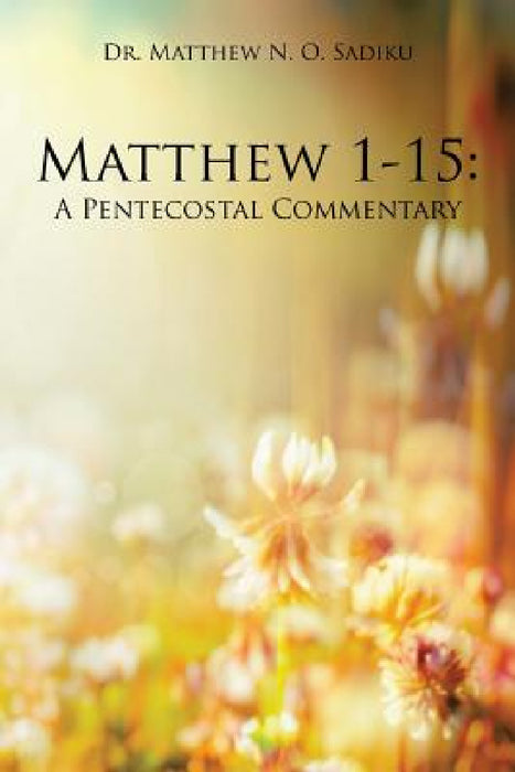 Matthew 1-15: A Pentecostal Commentary by Matthew N. O. Sadiku
