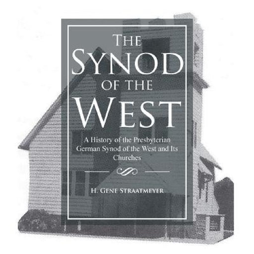 The Synod of the West: A History of the Presbyterian German Synod of the West and Its Churches by H. Gene Straatmeyer