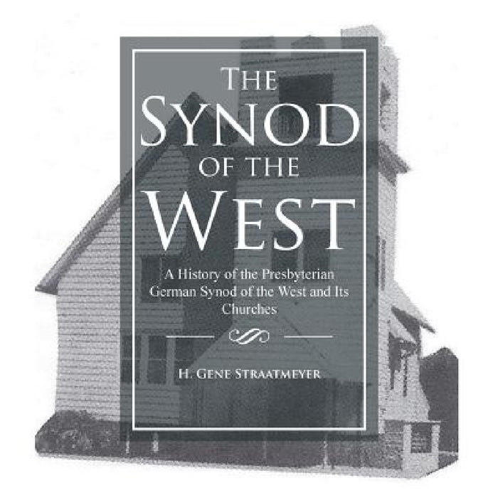 The Synod of the West: A History of the Presbyterian German Synod of the West and Its Churches by H. Gene Straatmeyer