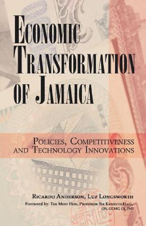 Economic Transformation of Jamaica: Policies, Competitiveness and Technology Innovations by Ricardo Anderson, Luz Longsworth