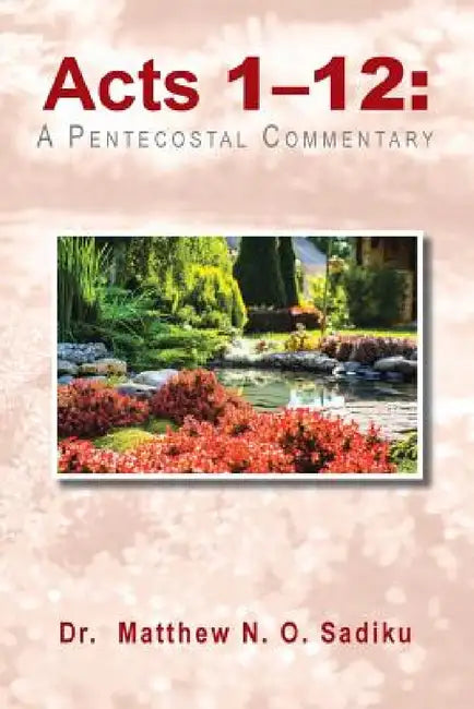 Acts 1-12: A Pentecostal Commentary by Matthew N. O. Sadiku