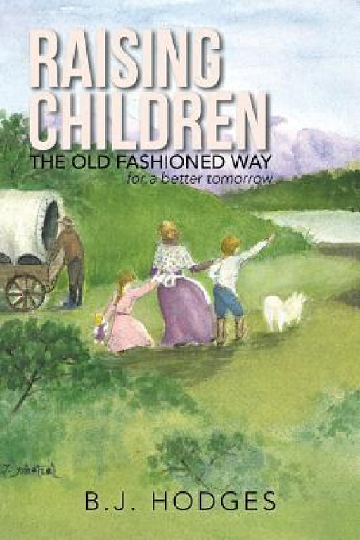 Raising Children the Old Fashioned Way: for a better tomorrow by B. J. Hodges