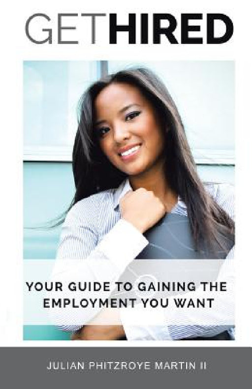 Get Hired: Your Guide To Gaining The Employment You Want by II Martin Julian Phitzroye