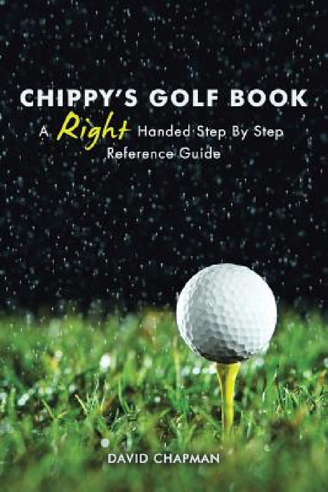 Chippy's Golf Book: A Right Handed Golfing Guide for Beginners by David Chapman