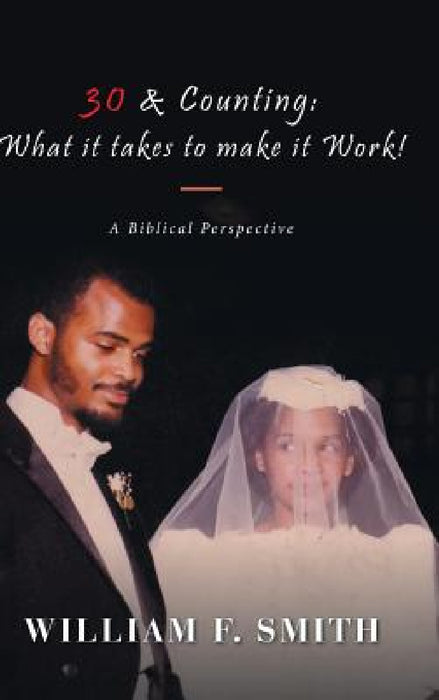 30 & Counting: What it Takes to Make it Work!: A Biblical Perspective by William F. Smith