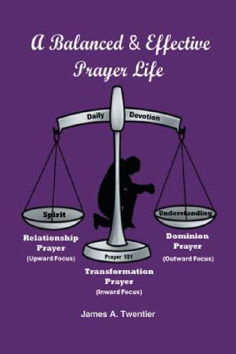 A Balanced and Effective Prayer Life by James A. Twentier