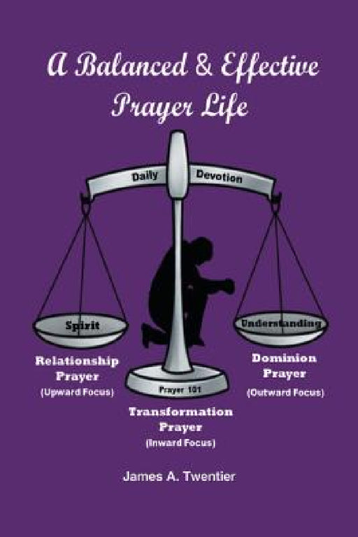 A Balanced and Effective Prayer Life by James A. Twentier