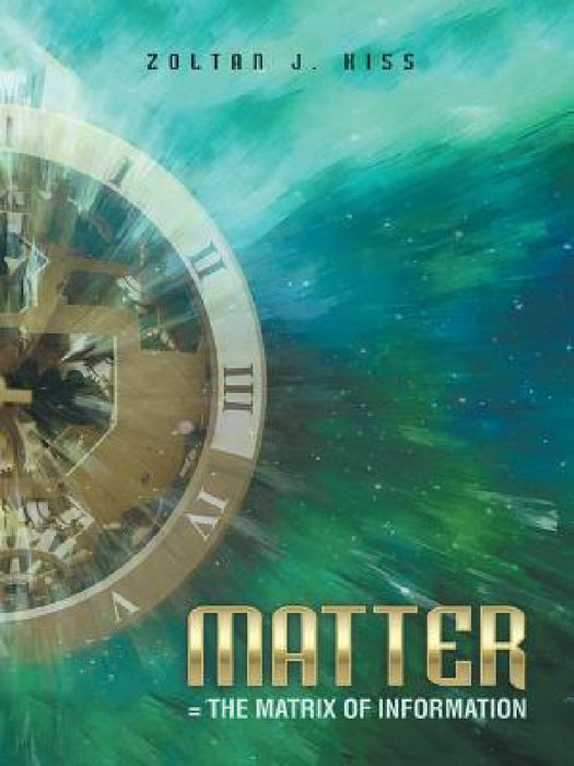 Matter = the Matrix of Information by Zoltan J. Kiss
