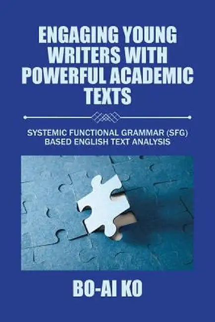 Engaging Young Writers with Powerful Academic Texts: Systemic Functional Grammar (Sfg) Based English Text Analysis by Bo-Ai Ko