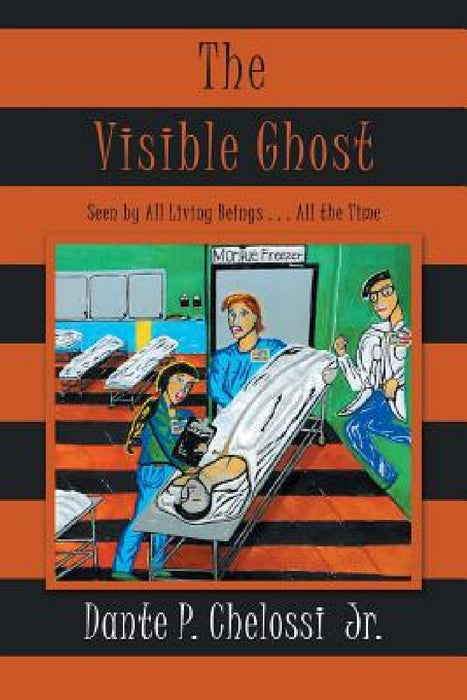 The Visible Ghost: Seen by All Living Beings . . . All the Time by Jr. Chelossi Dante P.