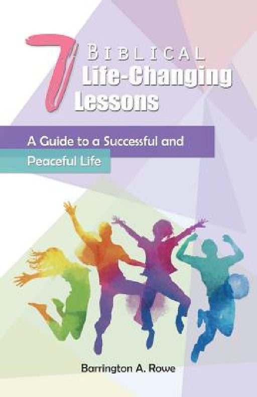 7 Biblical Life-Changing Lessons: A Guide to a Successful and Peaceful Life by Barrington a. Rowe