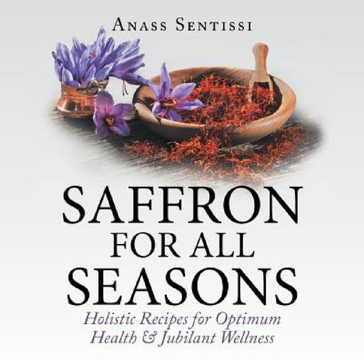 Saffron for All Seasons: Holistic Recipes for Optimum Health & Jubilant Wellness by Anass Sentissi