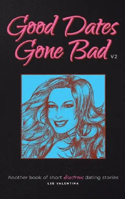Good Dates Gone Bad: Volume 2: Another book of short disastrous dating stories by Lee Valentina