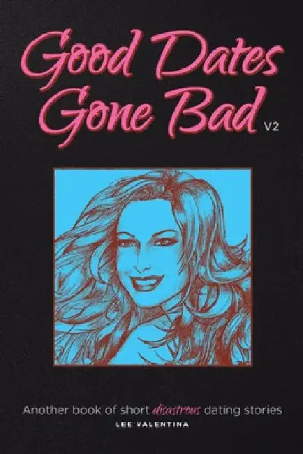 Good Dates Gone Bad: Volume 2: Another book of short disastrous dating stories by Lee Valentina