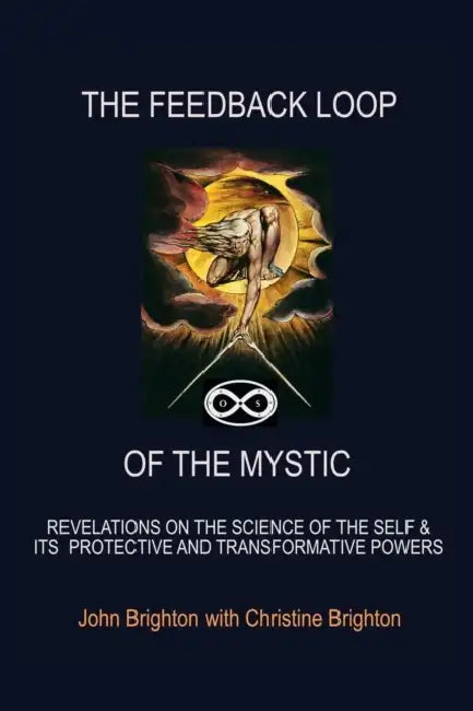 The Feedback Loop of the Mystic: Revelations on the Science of the Self & Its Protective and Transformative Powers by John Brighton, Christine Brighton