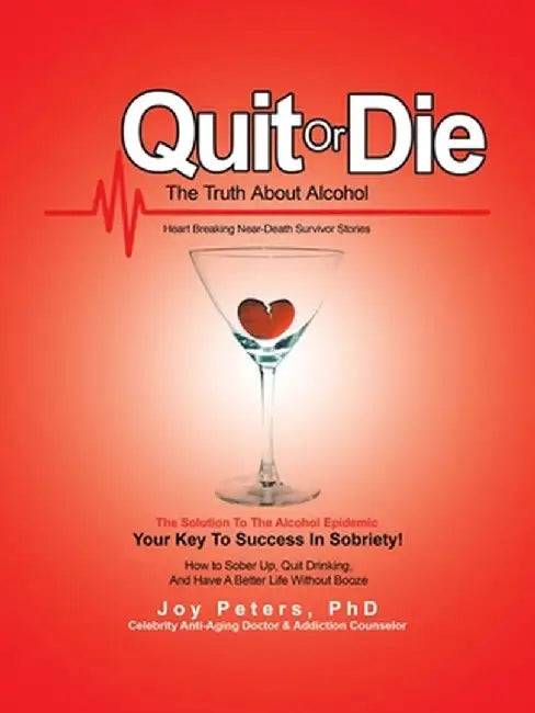 Quit or Die the Truth About Alcohol: Heart Breaking Near-Death Survivor Stories by Joy Peters