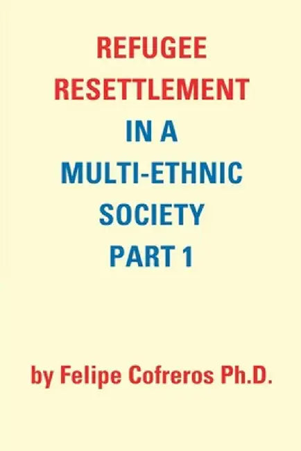 Refugee Resettlement in a Multi-Ethnic Society Part 1 by Felipe Cofreros Ph.D. by Felipe Cofreros Ph. D.