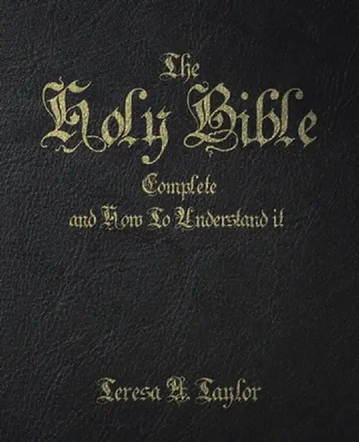 The Holy Bible: Complete and How to Understand It by Teresa A. Taylor