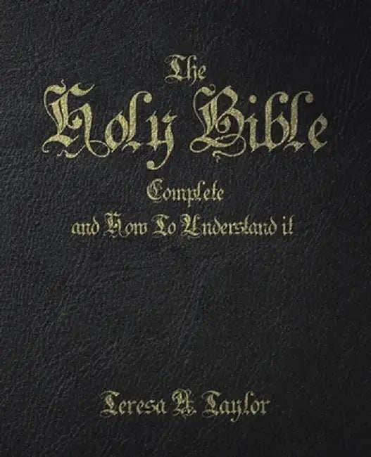 The Holy Bible: Complete and How to Understand It by Teresa A. Taylor
