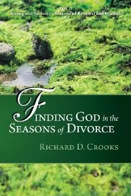 Finding God in the Seasons of Divorce: Volume 2: Spring and Summer Seasons of Renewal and Warmth by Richard D. Crooks