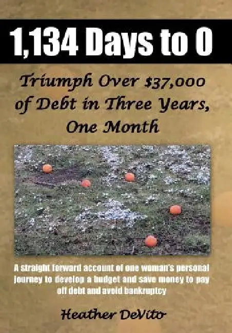 1,134 Days to 0: Triumph Over $37,000 of Debt in Three Years, One Month by Heather DeVito