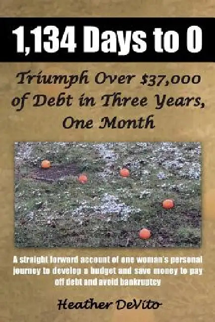 1,134 Days to 0: Triumph Over $37,000 of Debt in Three Years, One Month by Heather DeVito